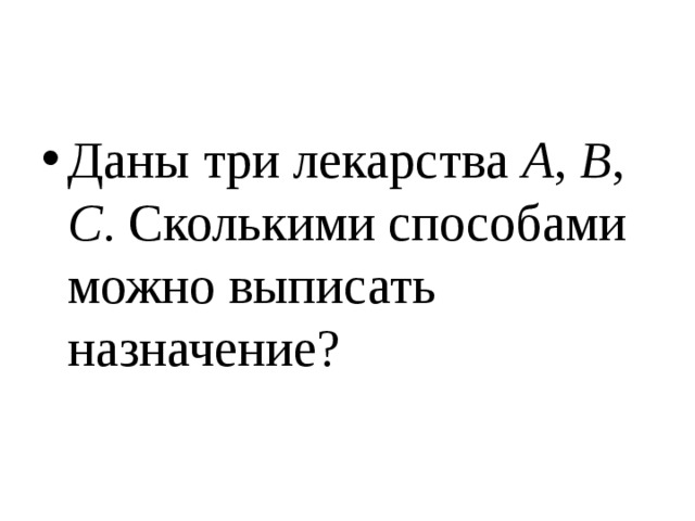 Дай три. Даны три лекарства a b c сколькими способами можно выписать Назначение. Даны 3 лекарства АБС сколькими способами можно выписать.