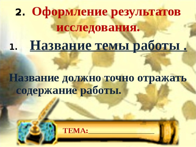2.   Оформление результатов исследования.  1.      Название темы работы .  Название должно точно отражать содержание работы. ТЕМА: ___________________________ 