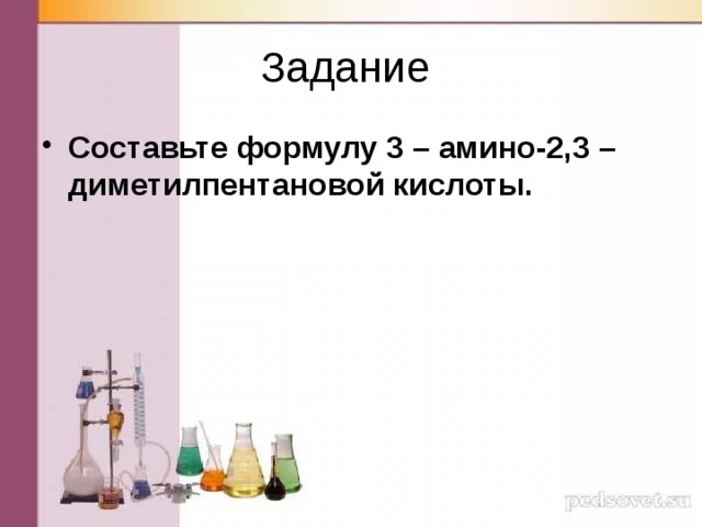 Задание Составьте формулу 3 – амино-2,3 – диметилпентановой кислоты. 