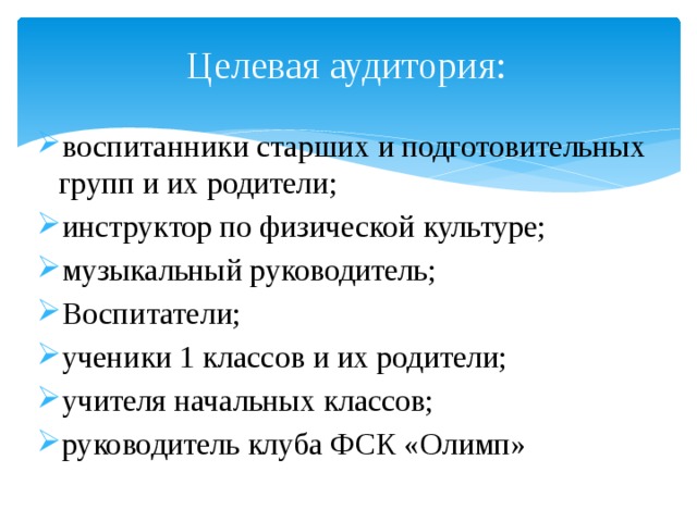 Целевая аудитория: воспитанники старших и подготовительных групп и их родители; инструктор по физической культуре; музыкальный руководитель; Воспитатели; ученики 1 классов и их родители; учителя начальных классов; руководитель клуба ФСК «Олимп» 