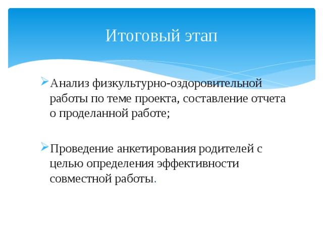 Итоговый этап Анализ физкультурно-оздоровительной работы по теме проекта, составление отчета о проделанной работе; Проведение анкетирования родителей с целью определения эффективности совместной работы . 