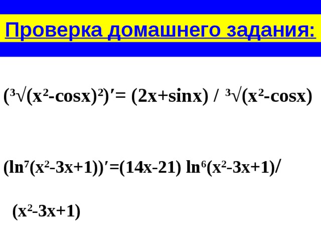 Проверка домашнего задания:  ( 3 √(x 2 -cosx) 2 )′= (2x+sinx) / 3 √(x 2 -cosx)   (ln 7 (x 2 -3x+1))′=(14x-21) ln 6 (x 2 -3x+1) /   (x 2 -3x+1)  