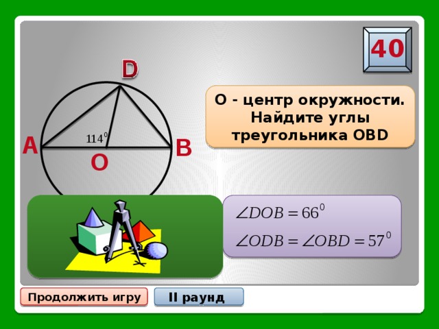 40 О - центр окружности. Найдите углы треугольника OBD A B O II раунд Продолжить игру 