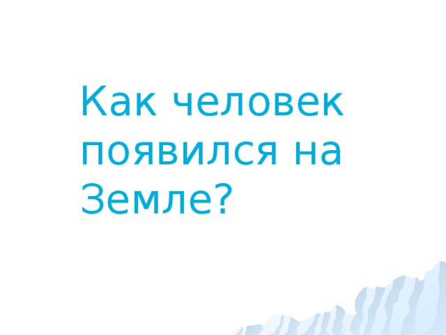 Как человек появился на Земле?  