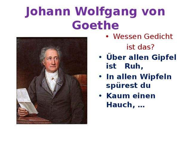 Johann Wolfgang von Goethe Wessen Gedicht  ist das? Über allen Gipfel ist  Ruh, In allen Wipfeln spürest du Kaum einen Hauch, … 