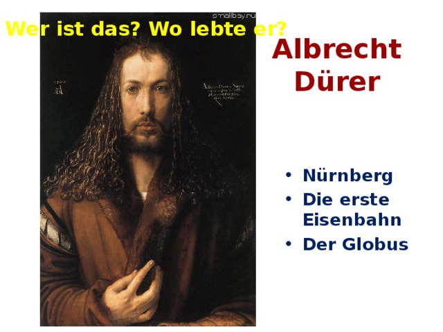 Albrecht Dürer Wer ist das? Wo lebte er? Nürnberg Die erste Eisenbahn Der Globus 