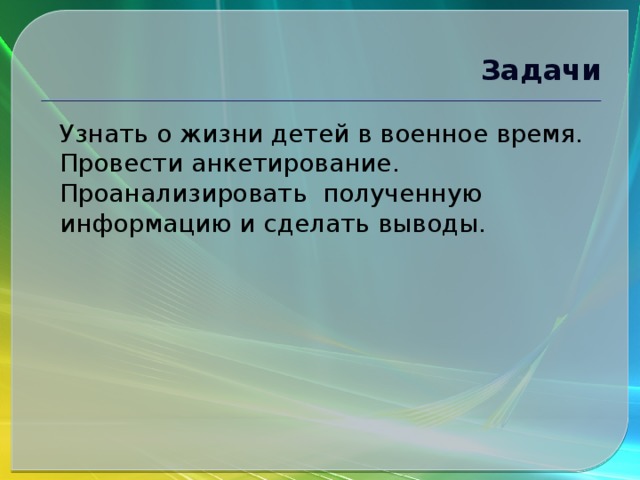 Задачи Узнать о жизни детей в военное время. Провести анкетирование. Проанализировать полученную информацию и сделать выводы. 
