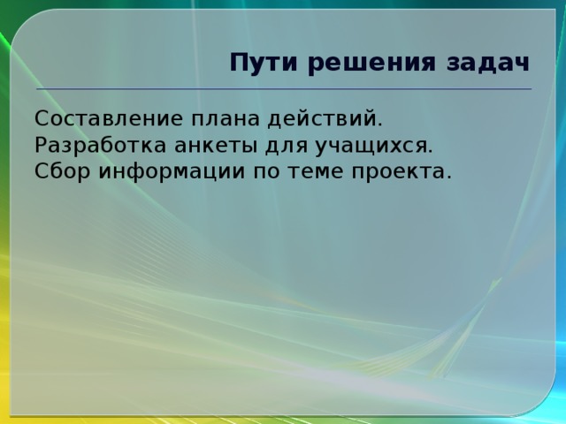 Пути решения задач Составление плана действий. Разработка анкеты для учащихся. Сбор информации по теме проекта. 