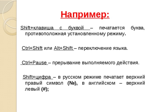 Например: Shift+клавиша с буквой – печатается буква, противоположная установленному режиму .    Ctrl+Shift или Alt+Shift – переключение языка.  Ctrl+Pause – прерывание выполняемого действия.  Shift+цифра – в русском режиме печатает верхний правый символ (№), в английском – верхний левый (#);   