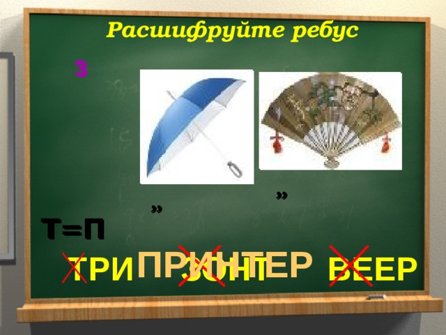 Расшифруйте ребус 3 3 ,, ,, ,, ,, Т=П Т=П ПРИНТЕР ТРИ ЗОНТ ВЕЕР 
