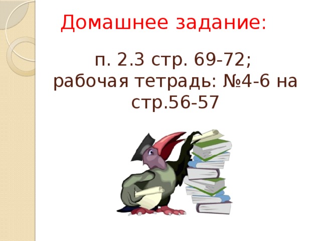 Домашнее задание: п. 2.3 стр. 69-72;  рабочая тетрадь: №4-6 на стр.56-57 