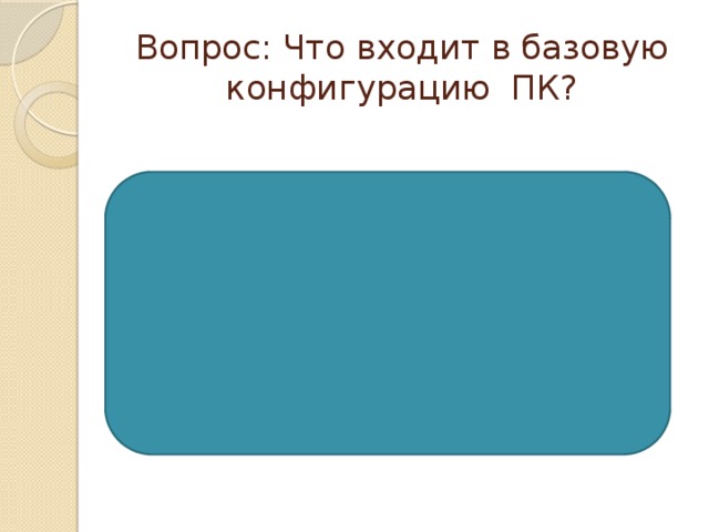 Вопрос: Что входит в базовую конфигурацию ПК? Системный блок Монитор Клавиатура Мышь 