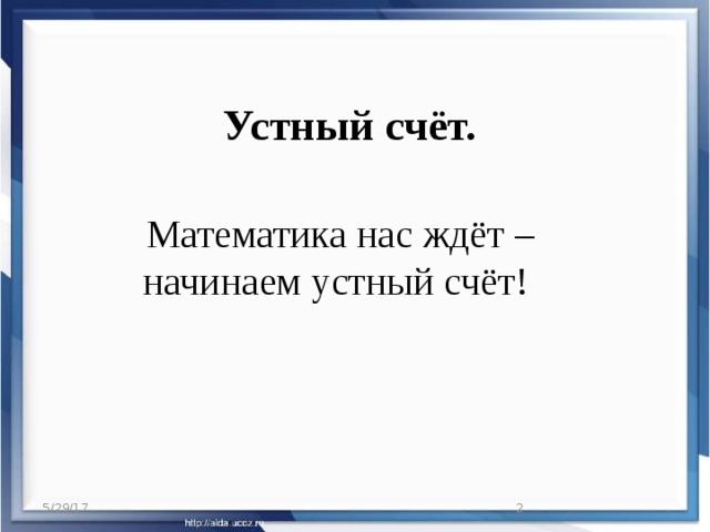 Устный счёт.    Математика нас ждёт –   начинаем устный счёт! 5/29/17  