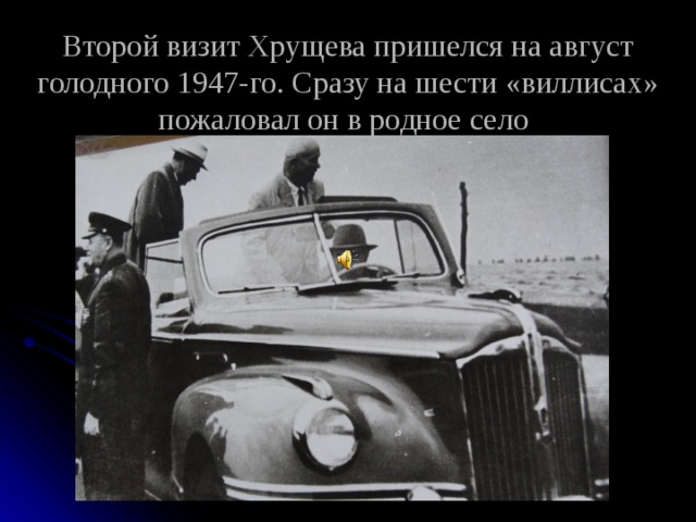 Второй визит Хрущева пришелся на август голодного 1947-го. Сразу на шести «виллисах» пожаловал он в родное село  