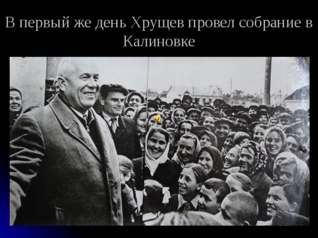 В первый же день Хрущев провел собрание в Калиновке 