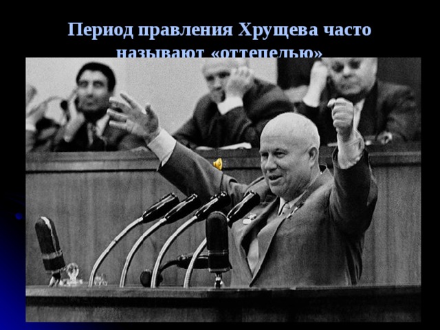 Период правления Хрущева часто называют «оттепелью»   Период правления Хрущева часто называют «оттепелью»  