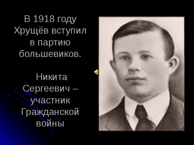 В 1918 году Хрущёв вступил в партию большевиков.   Никита Сергеевич – участник Гражданской войны  