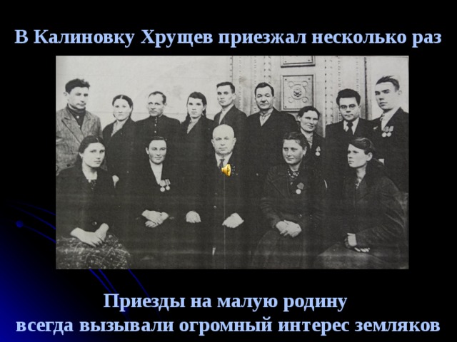 В Калиновку Хрущев приезжал несколько раз            Приезды на малую родину  всегда вызывали огромный интерес земляков 