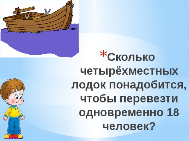 Одновременно 18. Сколько четырехместных лодок понадобится. Сколько четырёхместных лодок понадобится чтобы перевезти 18 человек. Сколько четырырёместных лодок п. Решить задачу сколько четырехместных лодок понадобится.