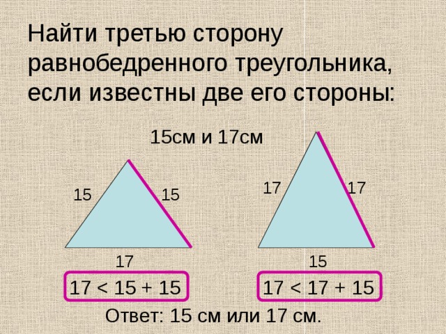 Найти третью сторону равнобедренного треугольника, если известны две его стороны: 15см и 17см 17 17 15 15 15 17 17 17 Ответ: 15 см или 17 см. 