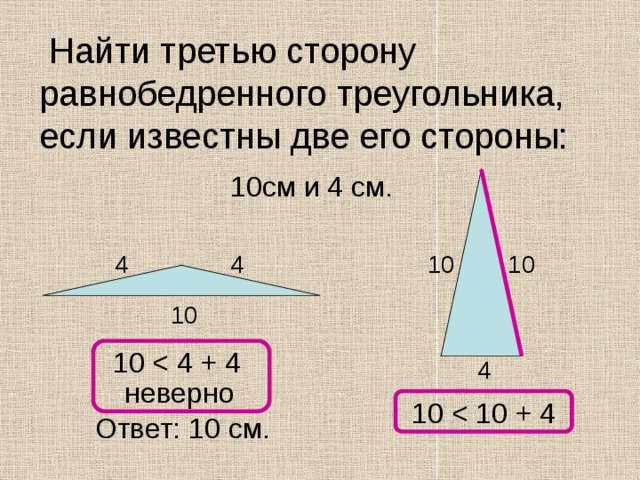  Найти третью сторону равнобедренного треугольника, если известны две его стороны: 10см и 4 см. 4 4 10 10 10 10 4 неверно 10 Ответ: 10 см. 