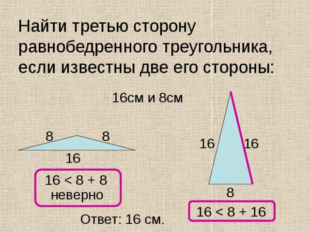Найти третью сторону равнобедренного треугольника, если известны две его стороны: 16см и 8см 8 8 16 16 16 16 8 неверно 16 Ответ: 16 см. 