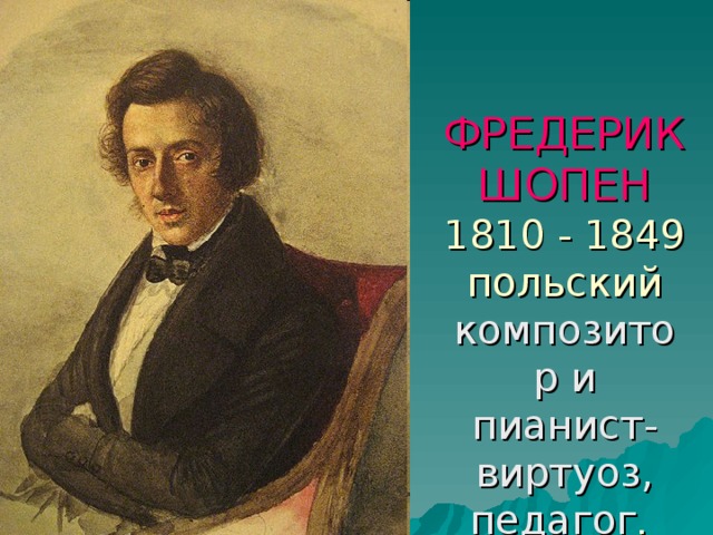 ФРЕДЕРИК  ШОПЕН  1810 - 1849 польский композитор и пианист-виртуоз, педагог .  