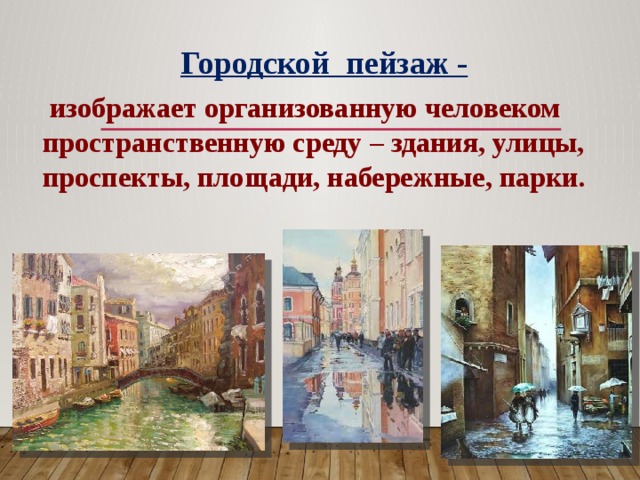 Городской пейзаж -  изображает организованную человеком пространственную среду – здания, улицы, проспекты, площади, набережные, парки. 