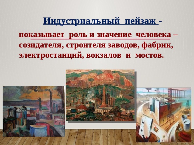 Индустриальный пейзаж - показывает роль и значение человека – созидателя, строителя заводов, фабрик, электростанций, вокзалов и мостов.  