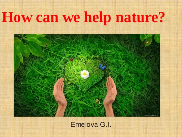 How can we help nature?   Emelova G.I. 