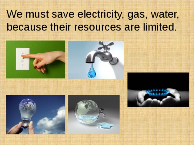 We must save electricity, gas, water, because their resources are limited.  
