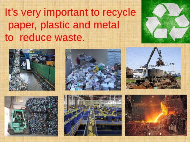 It’s very important to recycle  paper, plastic and metal to reduce waste.  