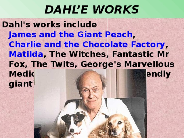 DAHL’E WORKS Dahl's works include  James and the Giant Peach ,  Charlie and the Chocolate Factory ,  Matilda , The Witches, Fantastic Mr Fox, The Twits, George's Marvellous Medicine and The BFG (big friendly giant).  