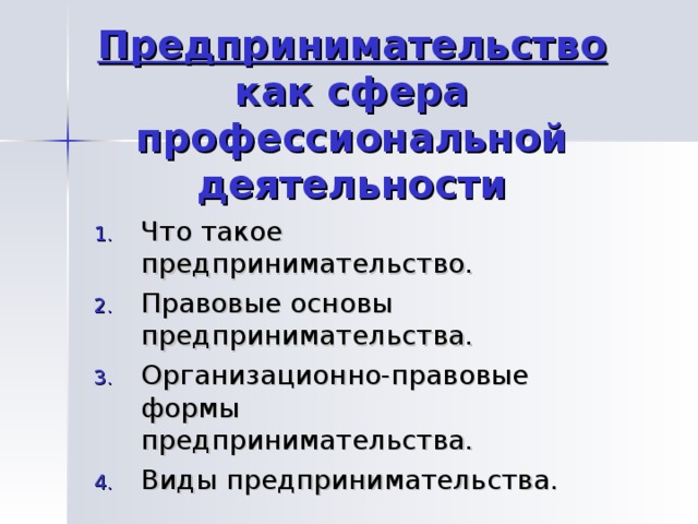 Предпринимательство как сфера профессиональной деятельности Что такое предпринимательство. Правовые основы предпринимательства. Организационно-правовые формы предпринимательства. Виды предпринимательства. 