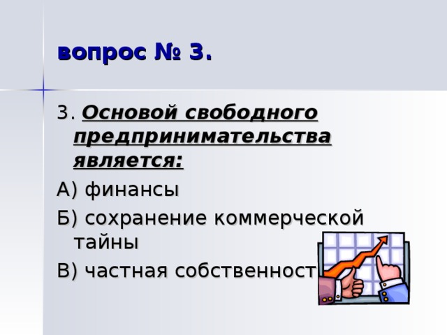 вопрос № 3. 3. Основой свободного предпринимательства является:  А) финансы Б) сохранение коммерческой тайны В) частная собственность 