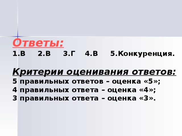 Ответы: В 2.В 3.Г 4.В 5.Конкуренция.  Критерии оценивания ответов: 5 правильных ответов – оценка «5»; 4 правильных ответа – оценка «4»; 3 правильных ответа – оценка «3». 