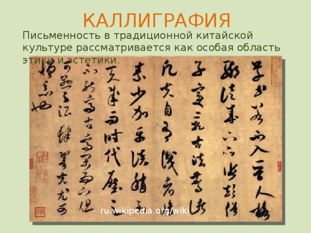 КАЛЛИГРАФИЯ Письменность в традиционной китайской культуре рассматривается как особая область этики и эстетики. ru.wikipedia.org/wiki  