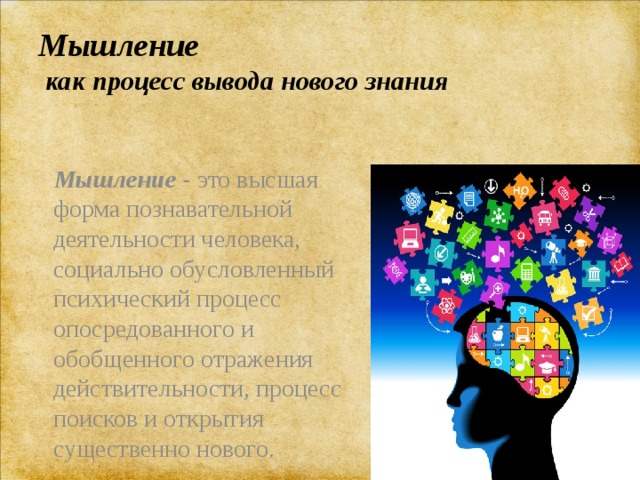 Мышление  как процесс вывода нового знания  Мышление - это высшая форма познавательной деятельности человека, социально обусловленный психический процесс опосредованного и обобщенного отражения действительности, процесс поисков и открытия существенно нового. 