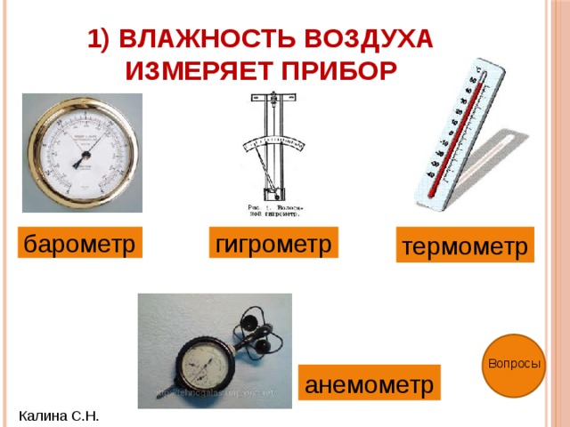1) Влажность воздуха измеряет прибор барометр термометр гигрометр Вопросы анемометр Калина С.Н. 