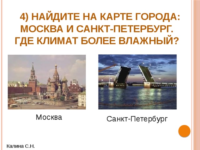  4) Найдите на карте города: Москва и Санкт-Петербург. Где климат более влажный? Москва Санкт-Петербург Калина С.Н. 