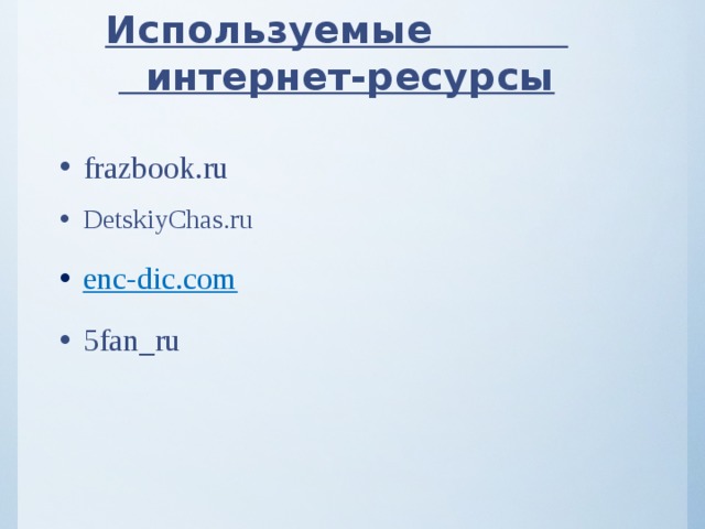 Используемые интернет-ресурсы frazbook.ru DetskiyChas.ru enc-dic.com 5fan_ru 