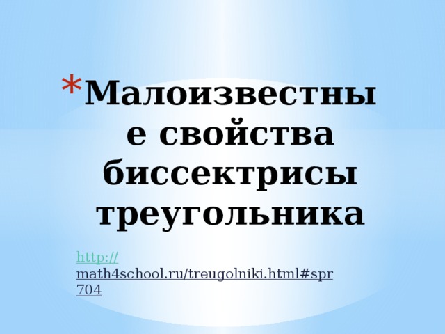 Малоизвестные свойства биссектрисы треугольника http:// math4school.ru/treugolniki.html#spr704  