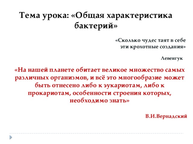Тема урока: «Общая характеристика бактерий» «Сколько чудес таят в себе эти крохотные создания» Левенгук «На нашей планете обитает великое множество самых различных организмов, и всё это многообразие может быть отнесено либо к эукариотам, либо к прокариотам, особенности строения которых, необходимо знать»   В.И.Вернадский 