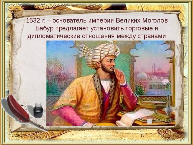1532 г. – основатель империи Великих Моголов Бабур предлагает установить торговые и дипломатические отношения между странами 5/29/17  