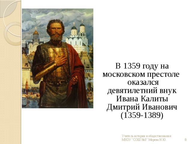 В 1359 году на московском престоле  оказался девятилетний внук Ивана Калиты Дмитрий Иванович (1359-1389)    Учитель истории и обществознания МКОУ 