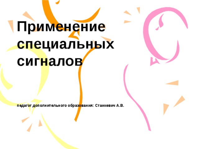 Применение специальных сигналов    педагог дополнительного образования: Станкевич А.В. 