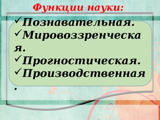 Функции науки: Познавательная. Мировоззренческая. Прогностическая. Производственная.