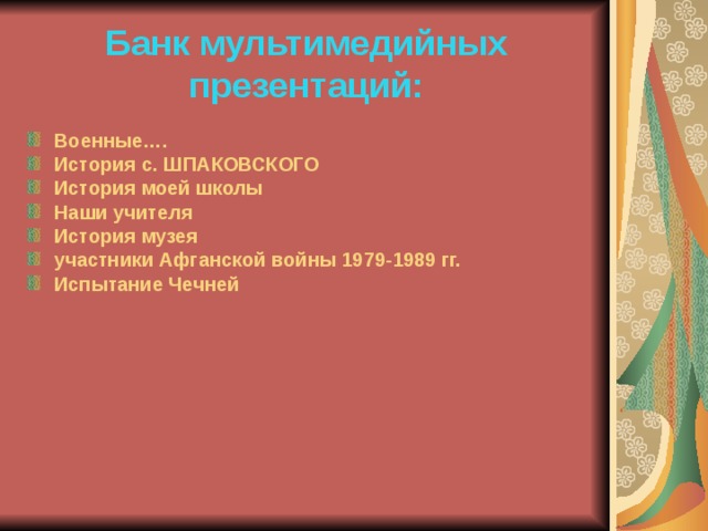 Банк мультимедийных презентаций: Военные…. История с. ШПАКОВСКОГО История моей школы Наши учителя История музея участники Афганской войны 1979-1989 гг. Испытание Чечней 