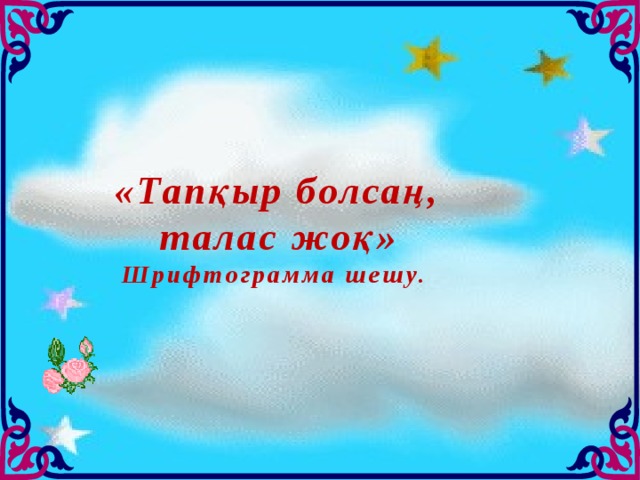 «Тапқыр болсаң, талас жоқ» Шрифтограмма шешу.  