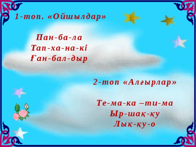  1-топ. «Ойшылдар»  Пан-ба-ла Тап-ха-на-кі Ған-бал-дыр  2-топ «Алғырлар»  Те-ма-ка –ти-ма Ыр-шақ-қу Лық-қу-о 